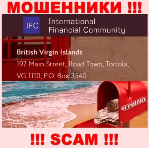 Адрес регистрации International Financial Community в офшоре - British Virgin Islands, 197 Main Street, Road Town, Tortola, VG 1110, P.O. Box 3540 (инфа позаимствована с онлайн-ресурса шулеров)